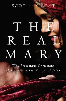 La verdadera María: Por qué los cristianos protestantes pueden abrazar a la Madre de Jesús - Real Mary: Why Protestant Christians Can Embrace the Mother of Jesus