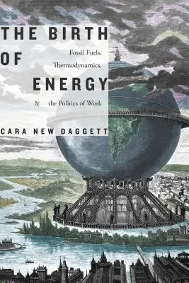 El nacimiento de la energía: Combustibles fósiles, termodinámica y política del trabajo - The Birth of Energy: Fossil Fuels, Thermodynamics, and the Politics of Work