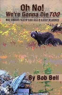 ¡Oh No! Nosotros también vamos a morir: Más relatos humorísticos sobre accidentes en las zonas salvajes de Alaska - Oh No! We're Gonna Die Too: More Humorous Tales of Close Calls in Alaska's Wilderness