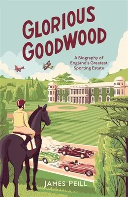 Glorious Goodwood - Biografía de la mayor finca deportiva de Inglaterra - Glorious Goodwood - A Biography of England's Greatest Sporting Estate
