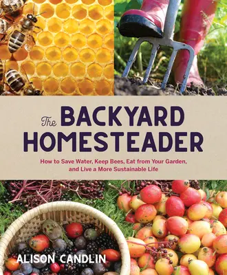 El granjero: Cómo ahorrar agua, criar abejas, comer de tu huerto y llevar una vida más sostenible - Backyard Homesteader: How to Save Water, Keep Bees, Eat from Your Garden, and Live a More Sustainable Life