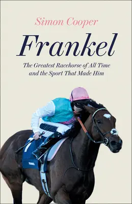 Frankel: El mejor caballo de carreras de todos los tiempos y el deporte que lo creó - Frankel: The Greatest Racehorse of All Time and the Sport That Made Him