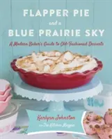 Flapper Pie and a Blue Prairie Sky: La guía del pastelero moderno para los postres de antaño - Flapper Pie and a Blue Prairie Sky: A Modern Baker's Guide to Old-Fashioned Desserts