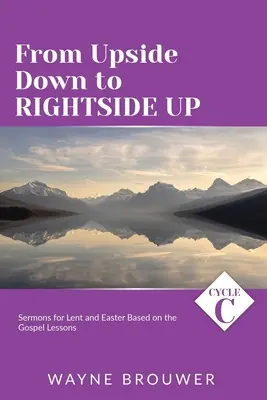 Del revés al derecho: Sermones del ciclo C para Cuaresma y Pascua basados en las lecciones del Evangelio - From Upside Down to Rightside Up: Cycle C Sermons for Lent and Easter Based on the Gospel Lessons