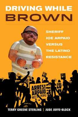 Driving While Brown: El sheriff Joe Arpaio contra la resistencia latina - Driving While Brown: Sheriff Joe Arpaio Versus the Latino Resistance