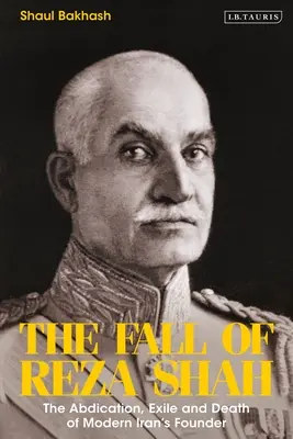 La caída de Reza Shah: abdicación, exilio y muerte del fundador del Irán moderno - The Fall of Reza Shah: The Abdication, Exile, and Death of Modern Iran's Founder