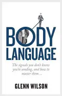 Lenguaje corporal: Las señales que no sabes que envías y cómo dominarlas - Body Language: The Signals You Don't Know You're Sending, and How to Master Them