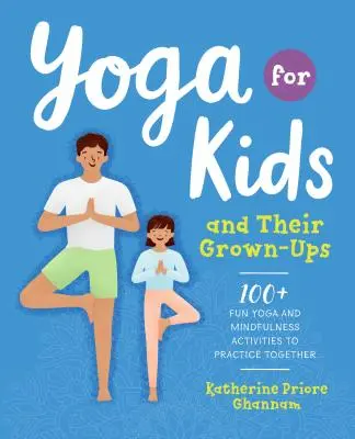 Yoga para niños y adultos: Más de 100 actividades divertidas de yoga y atención plena para practicar juntos - Yoga for Kids and Their Grown-Ups: 100+ Fun Yoga and Mindfulness Activities to Practice Together