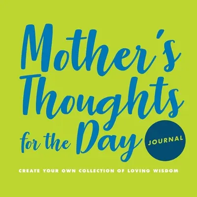 Diario Pensamientos de Madre para el Día: Crea tu propia colección de sabiduría amorosa - Mother's Thoughts for the Day Journal: Create Your Own Collection of Loving Wisdom