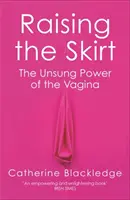 Levantar la falda: El poder no reconocido de la vagina - Raising the Skirt: The Unsung Power of the Vagina