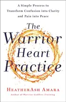 La práctica del corazón guerrero: Un proceso sencillo para transformar la confusión en claridad y el dolor en paz (un libro de la Diosa Guerrera) - The Warrior Heart Practice: A Simple Process to Transform Confusion Into Clarity and Pain Into Peace (a Warrior Goddess Book)