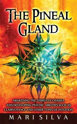 La Glándula Pineal: Despertar el Chakra del Tercer Ojo y Desarrollar Habilidades Psíquicas como la Clarividencia y Otros Tipos de Intuición - The Pineal Gland: Awakening the Third Eye Chakra and Developing Psychic Abilities such as Clairvoyance and Other Types of Intuition