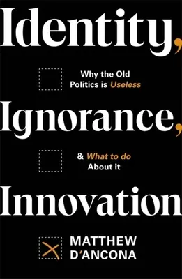 Identidad, ignorancia, innovación: Por qué la vieja política es inútil - y qué hacer al respecto - Identity, Ignorance, Innovation: Why the Old Politics Is Useless - And What to Do about It