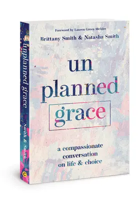 Gracia imprevista: Una conversación compasiva sobre la vida y la elección - Unplanned Grace: A Compassionate Conversation on Life and Choice