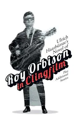 La novela de Ulrich Haarbrste sobre Roy Orbison en Clingfilm: Más historias adicionales - Ulrich Haarbrste's Novel of Roy Orbison in Clingfilm: Plus Additional Stories
