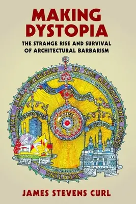 Making Dystopia: El extraño ascenso y supervivencia de la barbarie arquitectónica - Making Dystopia: The Strange Rise and Survival of Architectural Barbarism