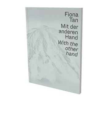 Fiona Tan Con la Otra Mano: Catálogo de la exposición Museum Der Moderne Salzburg y Kunsthalle Krems - Fiona Tan: With the Other Hand: Exhibition Catalogue Museum Der Moderne Salzburg and Kunsthalle Krems