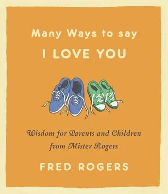 Muchas maneras de decir te quiero: Sabiduría de Mister Rogers para padres e hijos - Many Ways to Say I Love You: Wisdom for Parents and Children from Mister Rogers