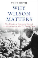 Por qué Wilson importa: El origen del internacionalismo liberal estadounidense y su crisis actual - Why Wilson Matters: The Origin of American Liberal Internationalism and Its Crisis Today