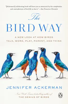 A la manera de los pájaros: Una nueva mirada sobre cómo hablan, trabajan, juegan, crían y piensan las aves - The Bird Way: A New Look at How Birds Talk, Work, Play, Parent, and Think