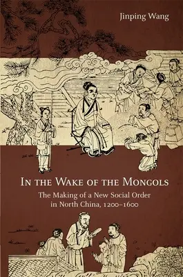 Tras los mongoles: La creación de un nuevo orden social en el norte de China, 1200-1600 - In the Wake of the Mongols: The Making of a New Social Order in North China, 1200-1600