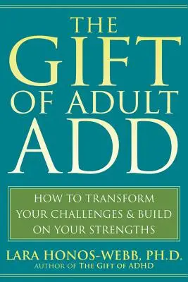 El don de la adición adulta: cómo transformar tus desafíos y aprovechar tus fortalezas - The Gift of Adult Add: How to Transform Your Challenges and Build on Your Strengths