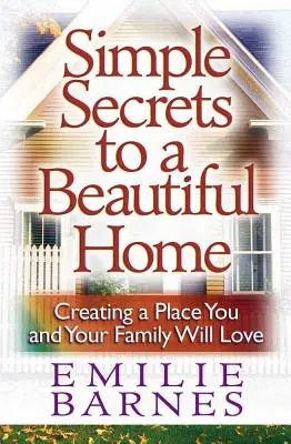 Secretos sencillos para un hogar hermoso: Cómo crear un lugar que le encante a usted y a su familia - Simple Secrets to a Beautiful Home: Creating a Place You and Your Family Will Love