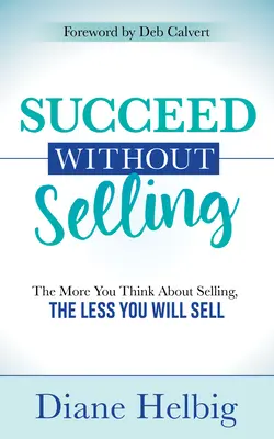 Tener éxito sin vender: Cuanto más pienses en vender, menos venderás - Succeed Without Selling: The More You Think about Selling, the Less You Will Sell