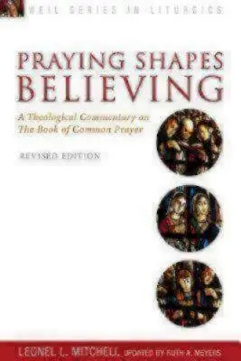 Rezar es creer: Comentario teológico sobre el Libro de Oración Común, edición revisada - Praying Shapes Believing: A Theological Commentary on the Book of Common Prayer, Revised Edition