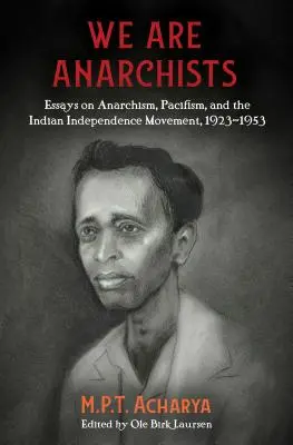 Somos anarquistas: Ensayos sobre anarquismo, pacifismo y el movimiento independentista indio, 1923-1953 - We Are Anarchists: Essays on Anarchism, Pacifism, and the Indian Independence Movement, 1923-1953