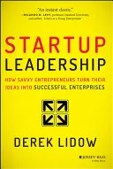 Startup Leadership: Cómo los emprendedores inteligentes convierten sus ideas en empresas de éxito - Startup Leadership: How Savvy Entrepreneurs Turn Their Ideas Into Successful Enterprises