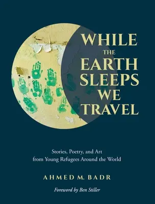 Mientras la Tierra duerme, nosotros viajamos: Historias, poesía y arte de jóvenes refugiados de todo el mundo - While the Earth Sleeps We Travel: Stories, Poetry, and Art from Young Refugees Around the World