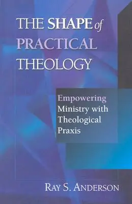 La forma de la teología práctica: Potenciar el ministerio con la praxis teológica - The Shape of Practical Theology: Empowering Ministry with Theological Praxis