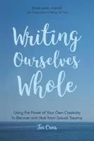 Escribir la totalidad de uno mismo: Cómo usar el poder de tu propia creatividad para recuperarte y sanar de un trauma sexual (Ayuda para víctimas de violación, Trauma y recuperación). - Writing Ourselves Whole: Using the Power of Your Own Creativity to Recover and Heal from Sexual Trauma (Help for Rape Victims, Trauma and Recov