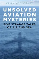 Misterios sin resolver de la aviación: Cinco extrañas historias de aire y mar - Unsolved Aviation Mysteries: Five Strange Tales of Air and Sea