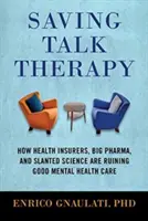 Salvar la terapia conversacional: cómo las aseguradoras, las grandes farmacéuticas y la ciencia sesgada están arruinando la buena atención a la salud mental - Saving Talk Therapy: How Health Insurers, Big Pharma, and Slanted Science Are Ruining Good Mental Health Care