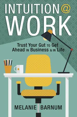 Intuición en el trabajo: Confía en tu instinto para avanzar en los negocios y en la vida - Intuition at Work: Trust Your Gut to Get Ahead in Business & in Life