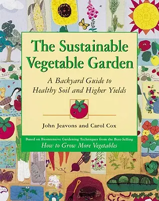 El huerto sostenible: Guía para un suelo sano y mayores cosechas - The Sustainable Vegetable Garden: A Backyard Guide to Healthy Soil and Higher Yields