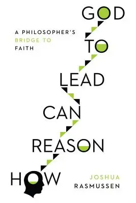 Cómo la razón puede conducir a Dios: El puente de un filósofo hacia la fe - How Reason Can Lead to God: A Philosopher's Bridge to Faith