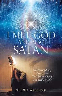 Conocí a Dios y también a Satanás: La experiencia extracorpórea que cambió mi vida radicalmente - I Met God and Also Satan: The Out-Of-Body Experience That Dramatically Changed My Life