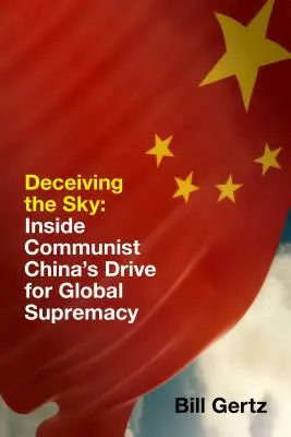 Engañando al cielo: la China comunista en busca de la supremacía mundial - Deceiving the Sky: Inside Communist China's Drive for Global Supremacy