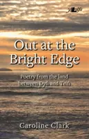 Out at the Bright Edge - Poesía de la tierra entre Dyfi y Teifi - Out at the Bright Edge - Poetry from the Land Between Dyfi and Teifi