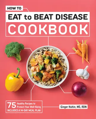 Cómo Comer para Vencer a las Enfermedades: 75 Recetas Saludables para Proteger tu Bienestar - How to Eat to Beat Disease Cookbook: 75 Healthy Recipes to Protect Your Well-Being