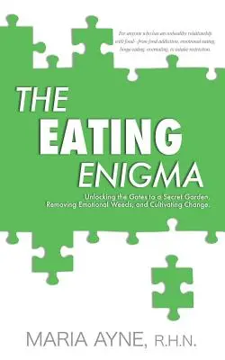 El enigma de la alimentación: Abrir las puertas de un jardín secreto, eliminar las malas hierbas emocionales y cultivar el cambio - The Eating Enigma: Unlocking the Gates to a Secret Garden, Removing Emotional Weeds, and Cultivating Change
