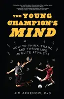 La mente del joven campeón: cómo pensar, entrenar y prosperar como un atleta de élite - The Young Champion's Mind: How to Think, Train, and Thrive Like an Elite Athlete