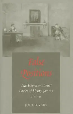 Posiciones falsas: La lógica representacional de la ficción de Henry James - False Positions: The Representational Logics of Henry James's Fiction