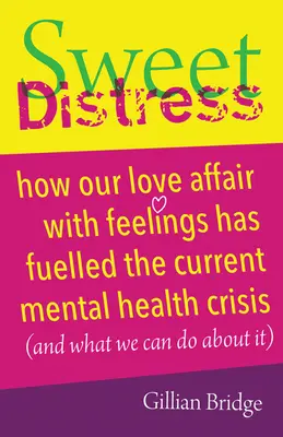 Dulce angustia: Cómo nuestra pasión por los sentimientos ha alimentado la actual crisis de salud mental (y qué podemos hacer al respecto) - Sweet Distress: How Our Love Affair with Feelings Has Fuelled the Current Mental Health Crisis (and What We Can Do about It)