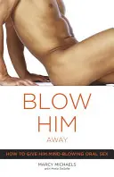 Sorpréndelo: Cómo hacerle sexo oral alucinante - Blow Him Away: How to Give Him Mind-Blowing Oral Sex