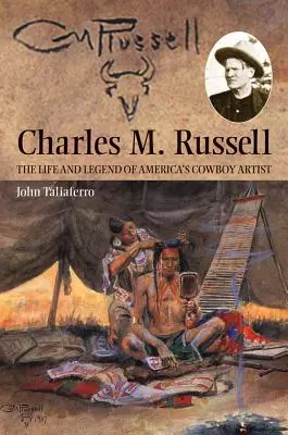 Charles M. Russell: Vida y leyenda del artista vaquero americano - Charles M. Russell: The Life and Legend of America's Cowboy Artist