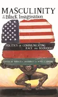 Masculinity in the Black Imagination: Politics of Communicating Race and Manhood (La masculinidad en el imaginario negro: políticas de comunicación de la raza y la virilidad) - Masculinity in the Black Imagination; Politics of Communicating Race and Manhood